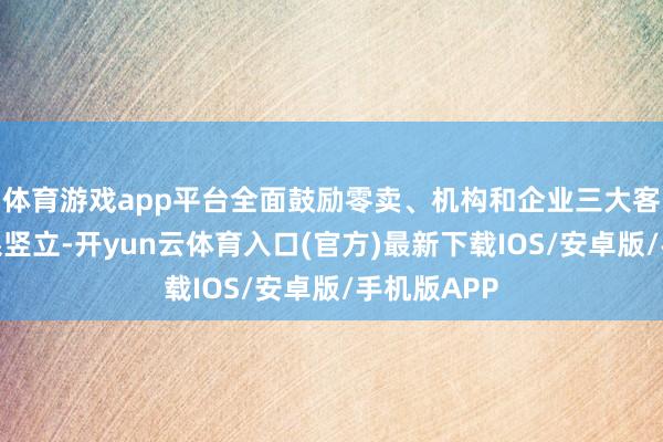 体育游戏app平台全面鼓励零卖、机构和企业三大客户服务体系竖立-开yun云体育入口(官方)最新下载IOS/安卓版/手机版APP