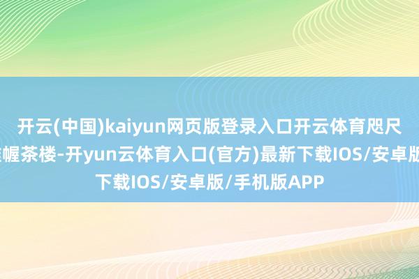 开云(中国)kaiyun网页版登录入口开云体育咫尺由房主运筹帷幄茶楼-开yun云体育入口(官方)最新下载IOS/安卓版/手机版APP