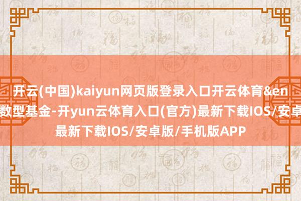 开云(中国)kaiyun网页版登录入口开云体育&ensp;本基金为指数型基金-开yun云体育入口(官方)最新下载IOS/安卓版/手机版APP