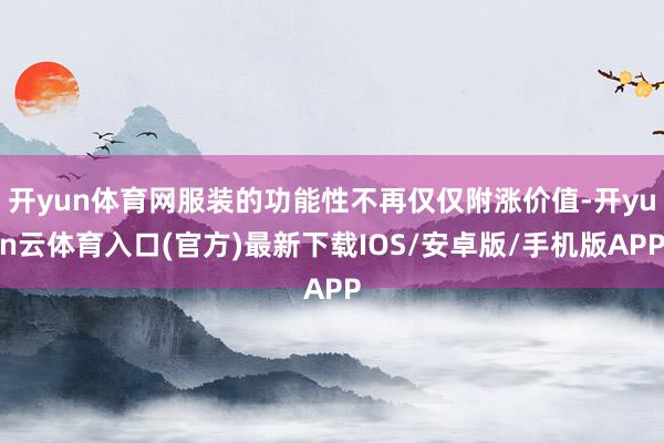 开yun体育网服装的功能性不再仅仅附涨价值-开yun云体育入口(官方)最新下载IOS/安卓版/手机版APP