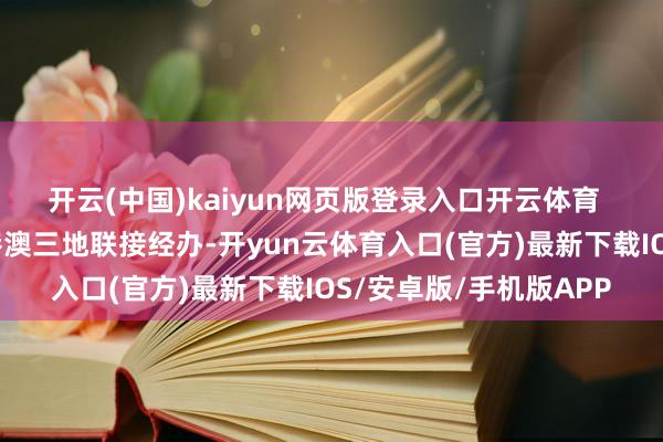 开云(中国)kaiyun网页版登录入口开云体育  本届赛事初度竣事粤港澳三地联接经办-开yun云体育入口(官方)最新下载IOS/安卓版/手机版APP