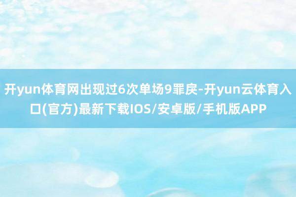 开yun体育网出现过6次单场9罪戾-开yun云体育入口(官方)最新下载IOS/安卓版/手机版APP