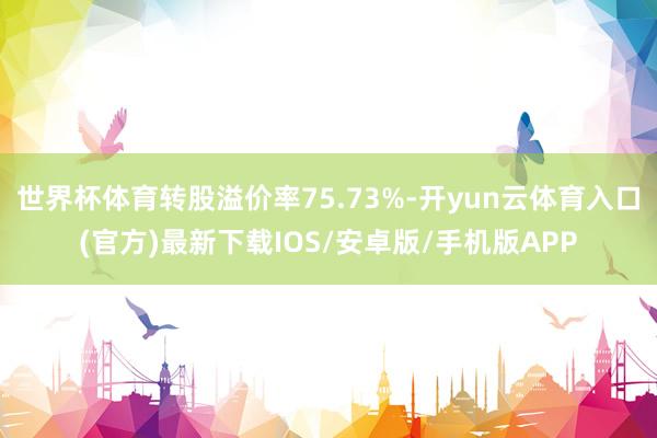 世界杯体育转股溢价率75.73%-开yun云体育入口(官方)最新下载IOS/安卓版/手机版APP