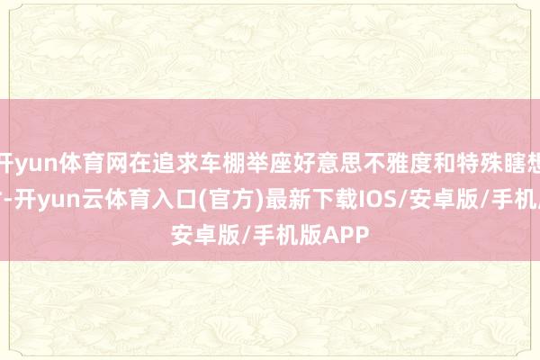 开yun体育网在追求车棚举座好意思不雅度和特殊瞎想造型时-开yun云体育入口(官方)最新下载IOS/安卓版/手机版APP