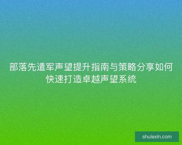 部落先遣军声望提升指南与策略分享如何快速打造卓越声望系统