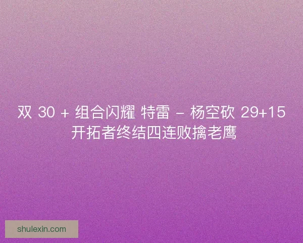 双 30 + 组合闪耀 特雷 - 杨空砍 29+15 开拓者终结四连败擒老鹰