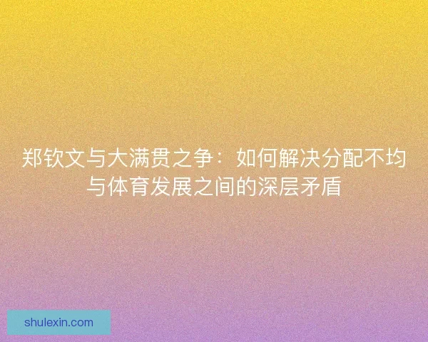 郑钦文与大满贯之争：如何解决分配不均与体育发展之间的深层矛盾